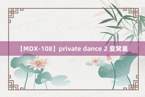 【MDX-108】private dance 2 爱窝囊