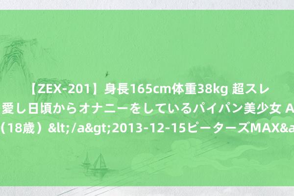 【ZEX-201】身長165cm体重38kg 超スレンダーボディでフェラ動画を愛し日頃からオナニーをしているパイパン美少女 AVデビュー りりか（18歳）</a>2013-12-15ピーターズMAX&$ピーターズMAX 116分钟 为什么曹禺最想写也最爱的是蘩漪