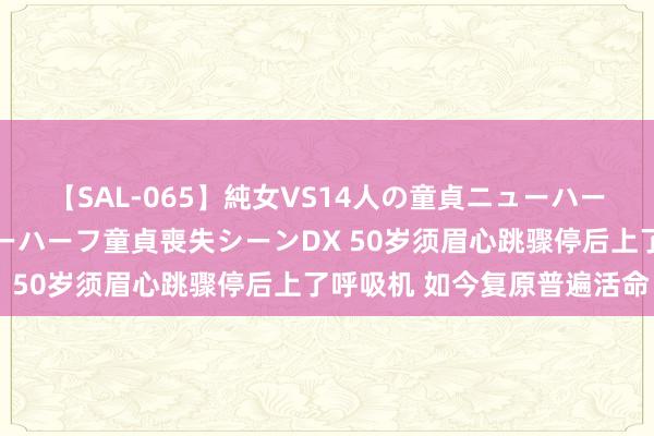 【SAL-065】純女VS14人の童貞ニューハーフ 二度と見れないニューハーフ童貞喪失シーンDX 50岁须眉心跳骤停后上了呼吸机 如今复原普遍活命