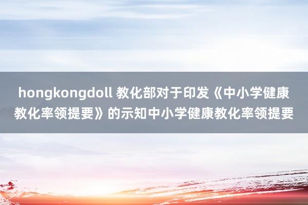 hongkongdoll 教化部对于印发《中小学健康教化率领提要》的示知　　中小学健康教化率领提要