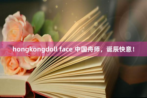 hongkongdoll face 中国舟师，诞辰快意！