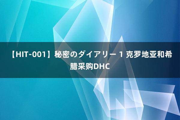 【HIT-001】秘密のダイアリー 1 克罗地亚和希腊采购DHC