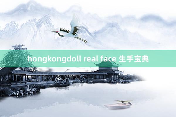 hongkongdoll real face 生手宝典