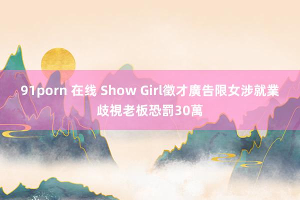 91porn 在线 Show Girl徵才廣告限女　涉就業歧視老板恐罰30萬