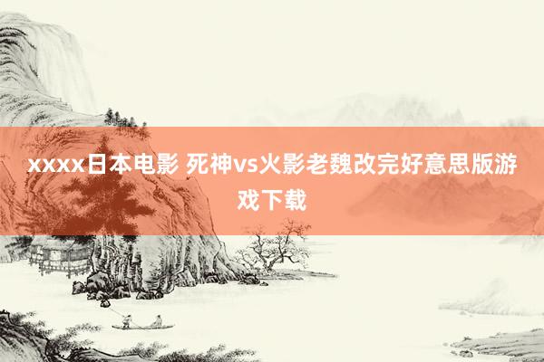 xxxx日本电影 死神vs火影老魏改完好意思版游戏下载