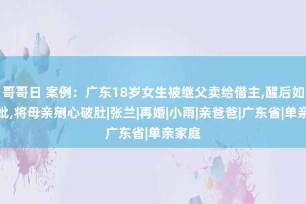 哥哥日 案例：广东18岁女生被继父卖给借主，醒后如丧考妣，将母亲剜心破肚|张兰|再婚|小雨|亲爸爸|广东省|单亲家庭