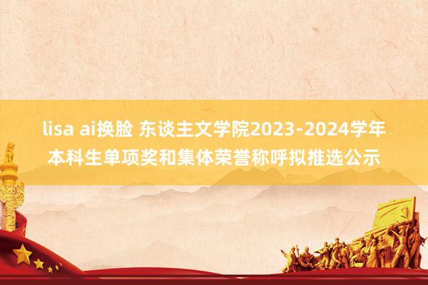 lisa ai换脸 东谈主文学院2023-2024学年本科生单项奖和集体荣誉称呼拟推选公示