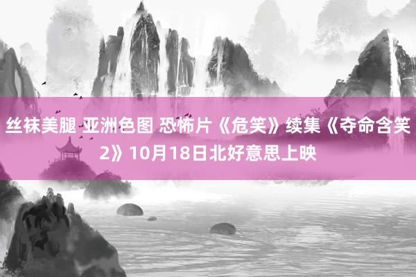 丝袜美腿 亚洲色图 恐怖片《危笑》续集《夺命含笑2》10月18日北好意思上映