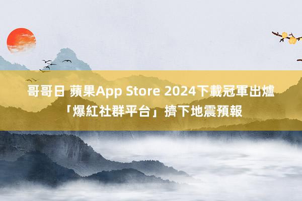 哥哥日 蘋果App Store 2024下載冠軍出爐　「爆紅社群平台」擠下地震預報